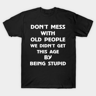 Don't Mess With Old People We Didn't Get This Age By Being Stupid T-Shirt